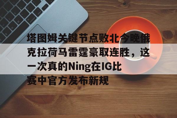 塔图姆关键节点败北今晚俄克拉荷马雷霆豪取连胜，这一次真的Ning在IG比赛中官方发布新规